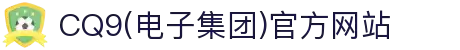 CQ9(电子集团)官方网站